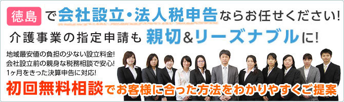 徳島で会社設立・法人税申告ならお任せください！ ごっつい親切＆リーズナブルに！ 地域最安値の負担の少ない設立料金！会社設立前の親身な税務相談で安心！１ヶ月をきった決算申告に対応！ 初回無料相談でお客様に合った方法をわかりやすくご提案