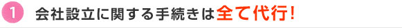 1.会社設立に関する手続きは全て代行！