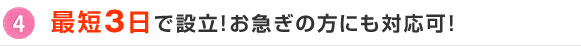 4.最短3日で設立！お急ぎの方にも対応可！