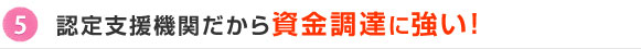 5.認定支援機関だから資金調達に強い！